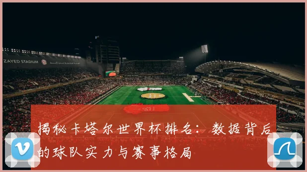 揭秘卡塔尔世界杯排名：数据背后的球队实力与赛事格局