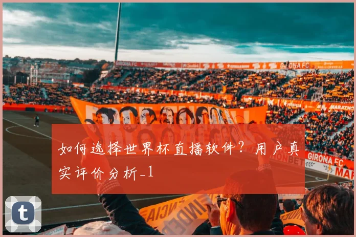 如何选择世界杯直播软件？用户真实评价分析_1