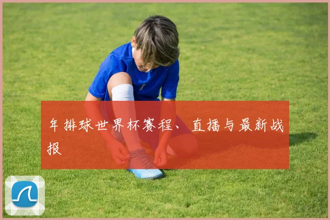 年排球世界杯赛程、直播与最新战报