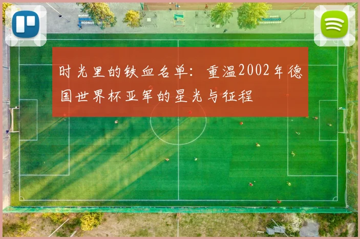 时光里的铁血名单：重温2002年德国世界杯亚军的星光与征程
