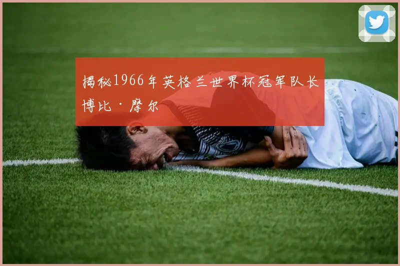 揭秘1966年英格兰世界杯冠军队长博比·摩尔